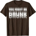 You Might Be Drunk Funny T-Shirt