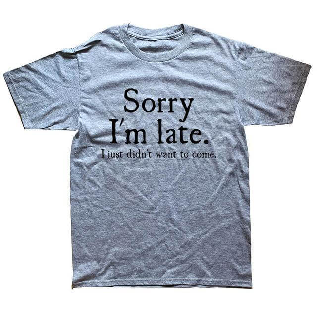 Sorry Im Late I Just Didn't Want To Come Funny T-shirt